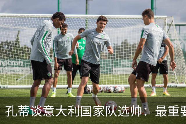 孔蒂谈意大利国家队选帅：最重要是共识
