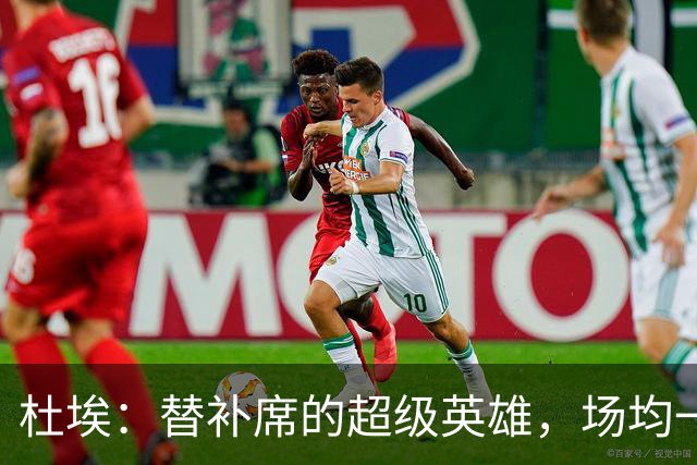 杜埃：替补席的超级英雄，场均一球三助攻！