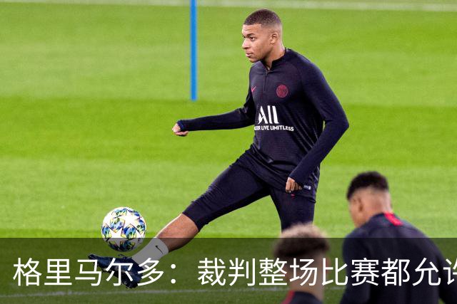 格里马尔多：裁判整场比赛都允许这种身体接触，那下却吹犯规