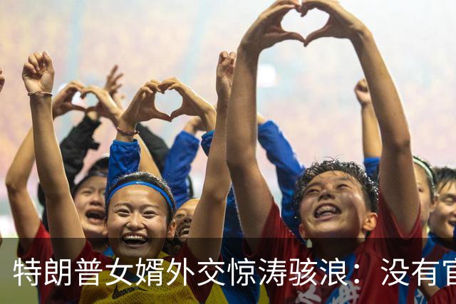 特朗普女婿外交惊涛骇浪：没有官位凭啥当外交官？