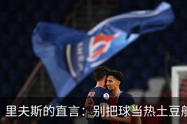 里夫斯的直言：别把球当热土豆般扔给对手！