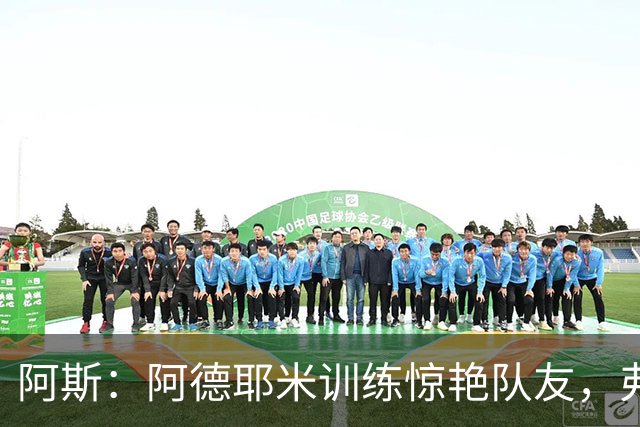 阿斯：阿德耶米训练惊艳队友，弗里克也非常满意